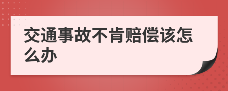 交通事故不肯赔偿该怎么办