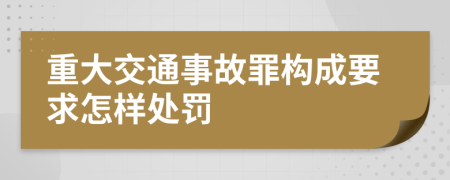 重大交通事故罪构成要求怎样处罚