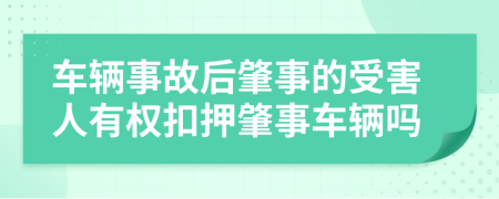 车辆事故后肇事的受害人有权扣押肇事车辆吗