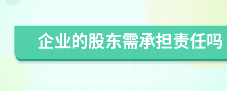 企业的股东需承担责任吗