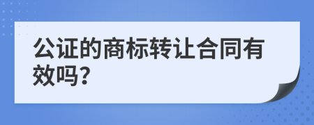 公证的商标转让合同有效吗？