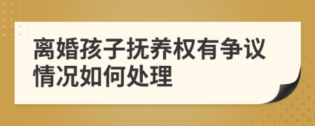 离婚孩子抚养权有争议情况如何处理