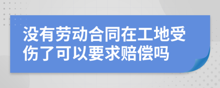 没有劳动合同在工地受伤了可以要求赔偿吗