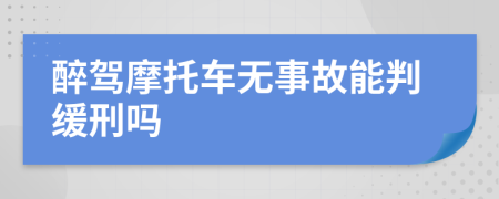 醉驾摩托车无事故能判缓刑吗