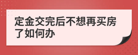 定金交完后不想再买房了如何办