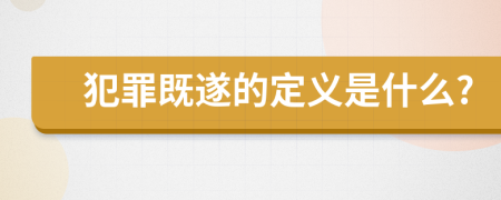 犯罪既遂的定义是什么?