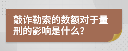 敲诈勒索的数额对于量刑的影响是什么？