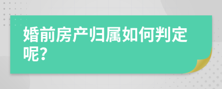 婚前房产归属如何判定呢？