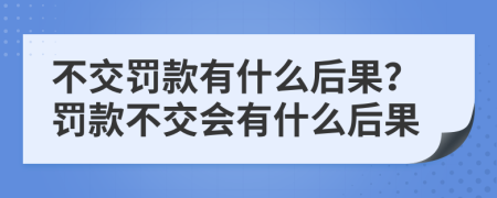 不交罚款有什么后果？罚款不交会有什么后果