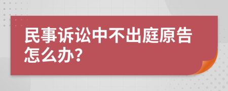 民事诉讼中不出庭原告怎么办？