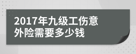 2017年九级工伤意外险需要多少钱