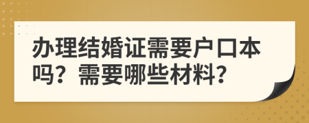 办理结婚证需要户口本吗？需要哪些材料？