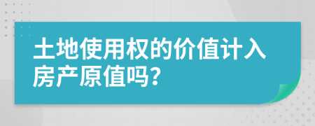 土地使用权的价值计入房产原值吗？