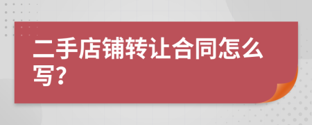 二手店铺转让合同怎么写？