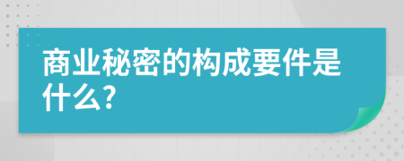 商业秘密的构成要件是什么?