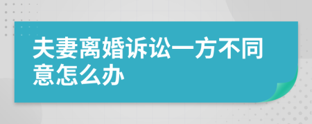 夫妻离婚诉讼一方不同意怎么办