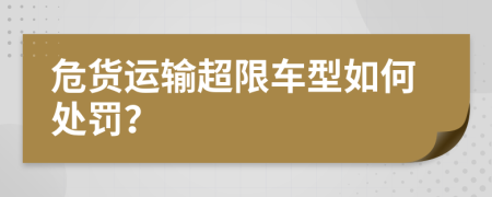 危货运输超限车型如何处罚？