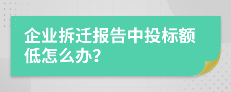 企业拆迁报告中投标额低怎么办？