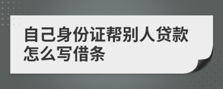 自己身份证帮别人贷款怎么写借条