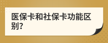 医保卡和社保卡功能区别？