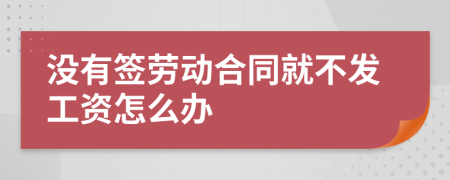 没有签劳动合同就不发工资怎么办