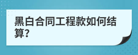 黑白合同工程款如何结算？