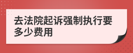 去法院起诉强制执行要多少费用