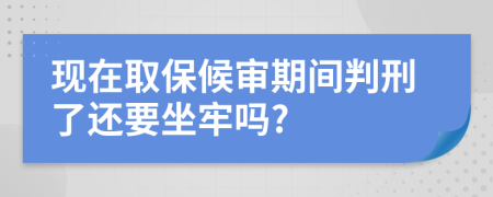 现在取保候审期间判刑了还要坐牢吗?