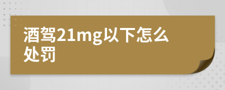 酒驾21mg以下怎么处罚