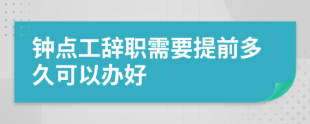 钟点工辞职需要提前多久可以办好