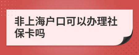 非上海户口可以办理社保卡吗