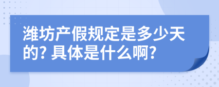 潍坊产假规定是多少天的? 具体是什么啊?