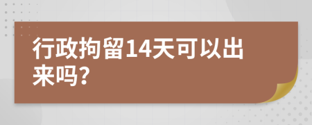 行政拘留14天可以出来吗？