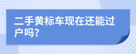 二手黄标车现在还能过户吗？