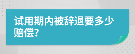 试用期内被辞退要多少赔偿？