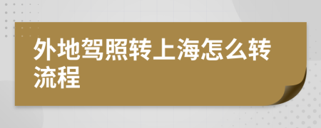 外地驾照转上海怎么转流程