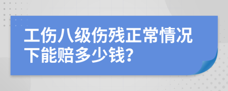 工伤八级伤残正常情况下能赔多少钱？