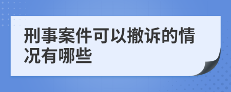 刑事案件可以撤诉的情况有哪些