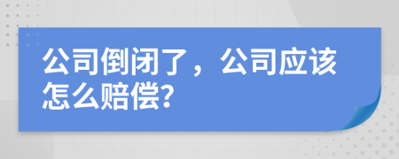 公司倒闭了，公司应该怎么赔偿？