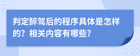 判定醉驾后的程序具体是怎样的？相关内容有哪些？