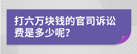 打六万块钱的官司诉讼费是多少呢？