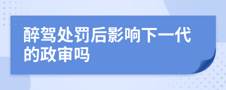 醉驾处罚后影响下一代的政审吗