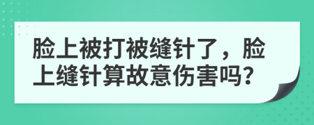 脸上被打被缝针了，脸上缝针算故意伤害吗？