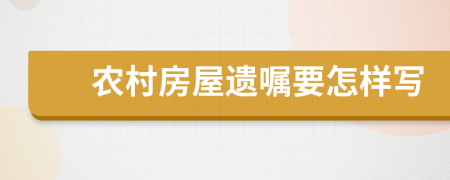 农村房屋遗嘱要怎样写