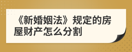 《新婚姻法》规定的房屋财产怎么分割