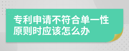 专利申请不符合单一性原则时应该怎么办