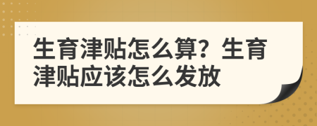 生育津贴怎么算？生育津贴应该怎么发放