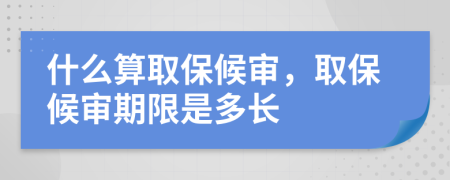 什么算取保候审，取保候审期限是多长