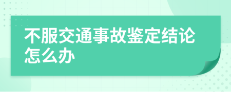 不服交通事故鉴定结论怎么办