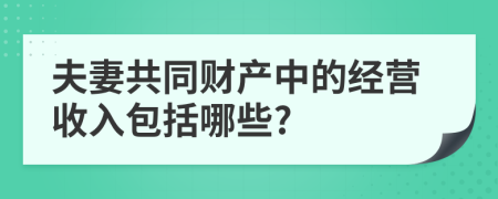 夫妻共同财产中的经营收入包括哪些?